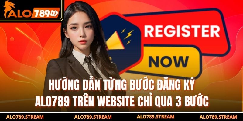 Hướng dẫn từng bước đăng ký ALO789 trên website chỉ qua 3 bước